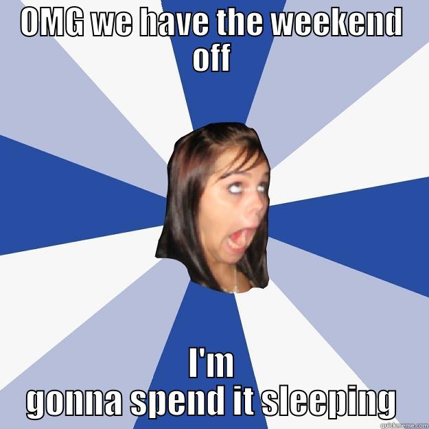 OMG WE HAVE THE WEEKEND OFF I'M GONNA SPEND IT SLEEPING Annoying Facebook Girl