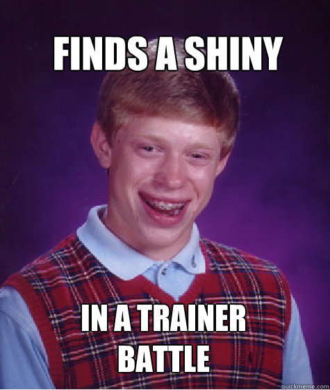 Finds a shiny In a trainer 
battle  Bad Luck Brian