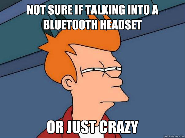 Not sure if talking into a bluetooth headset Or just crazy  Futurama Fry