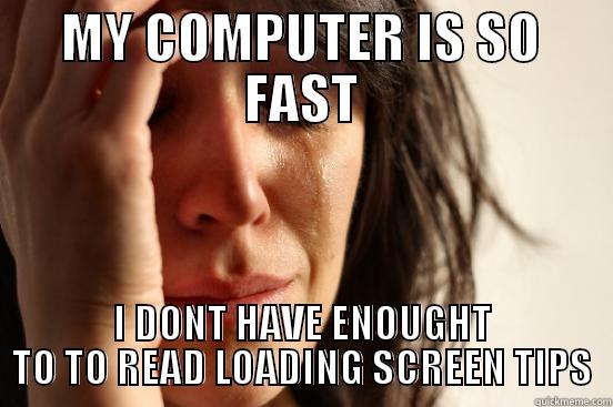 MY COMPUTER IS SO FAST I DONT HAVE ENOUGHT TO TO READ LOADING SCREEN TIPS First World Problems