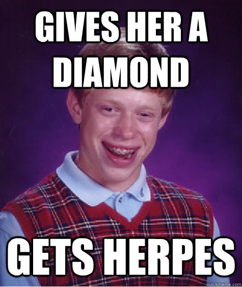 Gives her a diamond gets herpes  Bad Luck Brian