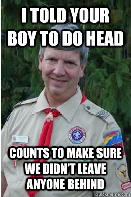 I told your boy to do head counts to make sure we didn't leave anyone behind  Harmless Scout Leader