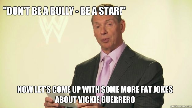 Now let's come up with some more fat jokes about Vickie Guerrero.
