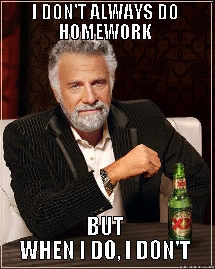 I DON'T ALWAYS DO HOMEWORK BUT WHEN I DO, I DON'T The Most Interesting Man In The World