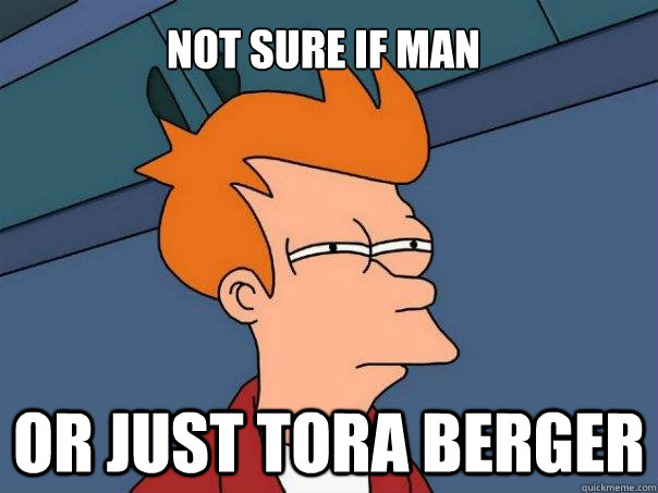 Not sure if man Or just Tora Berger  Futurama Fry