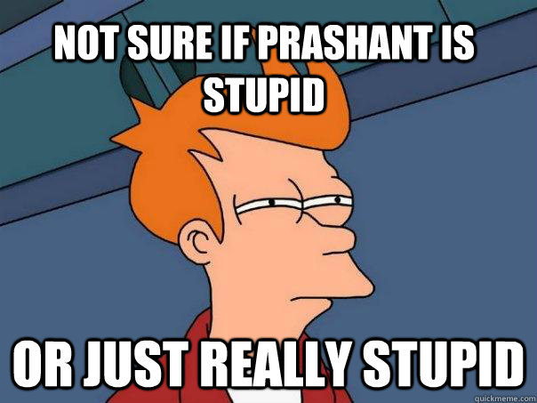 not sure if prashant is stupid or just really stupid  Futurama Fry