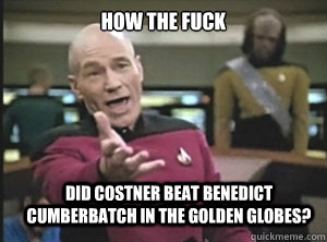 how the fuck Did Costner beat Benedict Cumberbatch in the Golden Globes?  Annoyed Picard