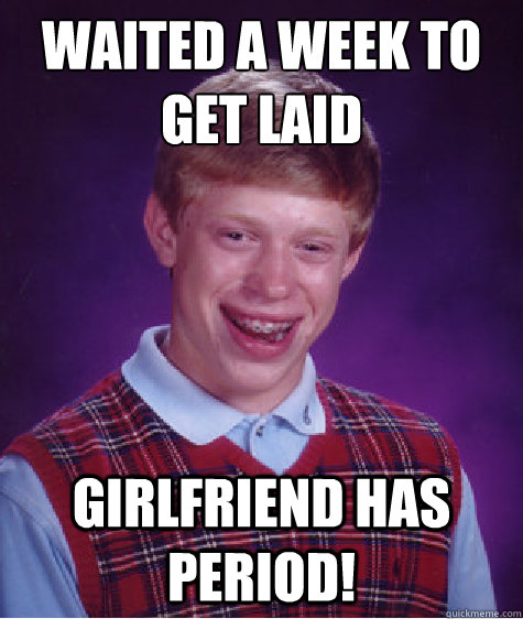 waited a week to get laid girlfriend has period!  Bad Luck Brian