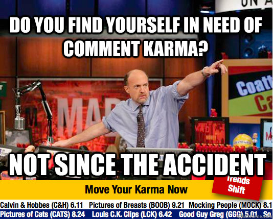 Do you find yourself in need of comment karma? not since the accident  Mad Karma with Jim Cramer