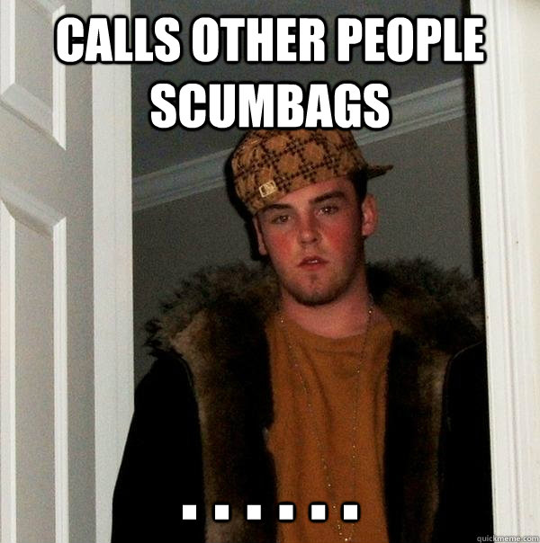 calls other people scumbags . . . . . .  Scumbag Steve