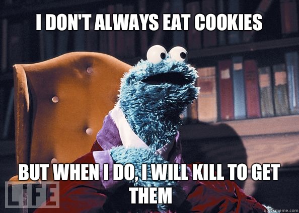 I don't always eat cookies but when i do, i will kill to get them  Cookieman