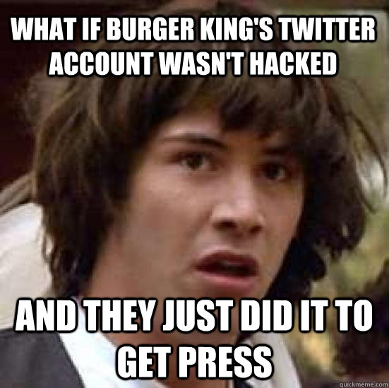 what if Burger King's Twitter account wasn't hacked and they just did it to get press - what if Burger King's Twitter account wasn't hacked and they just did it to get press  conspiracy keanu