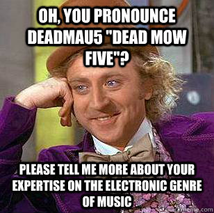 Oh, you pronounce Deadmau5 