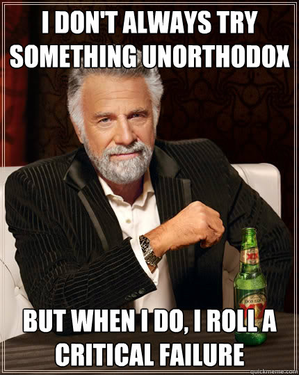 I don't always try something unorthodox But when i do, I roll a critical failure  The Most Interesting Man In The World