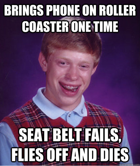 brings phone on roller coaster one time seat belt fails, flies off and dies  Bad Luck Brian