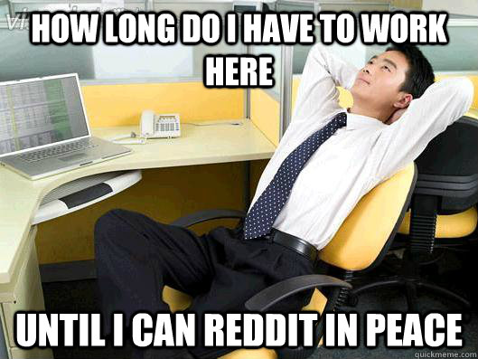 How long do I have to work here until I can reddit in peace  Office Thoughts