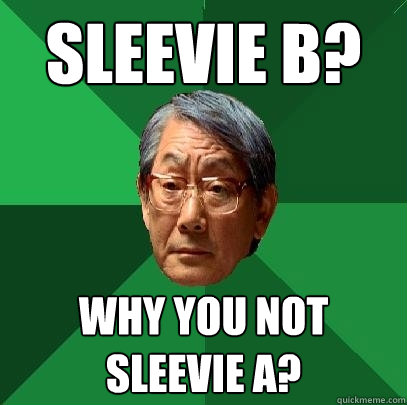 Sleevie b? WHy you not sleevie a?  High Expectations Asian Father