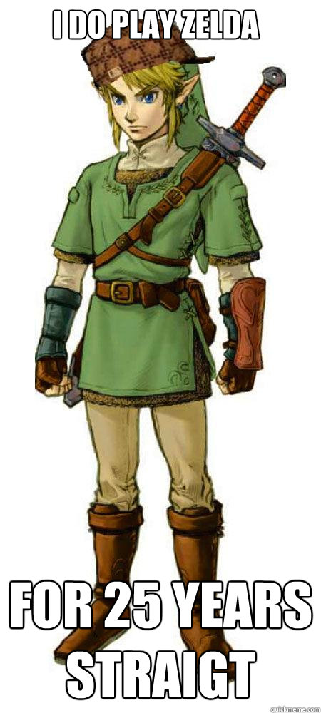 I do play ZElda for 25 years straigt  Scumbag Link