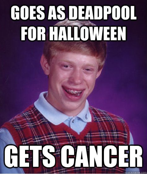 Goes as Deadpool for halloween Gets cancer  Bad Luck Brian