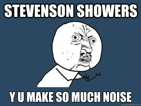 Stevenson Showers Y u make so much noise  Y U No