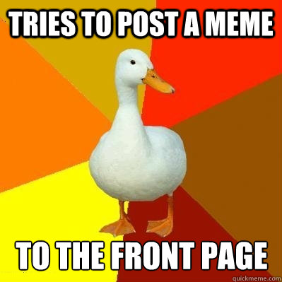 Tries to post a meme to the front page - Tries to post a meme to the front page  Tech Impaired Duck