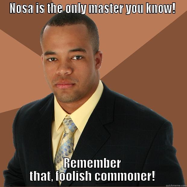 NOSA IS THE ONLY MASTER YOU KNOW! REMEMBER THAT, FOOLISH COMMONER! Successful Black Man