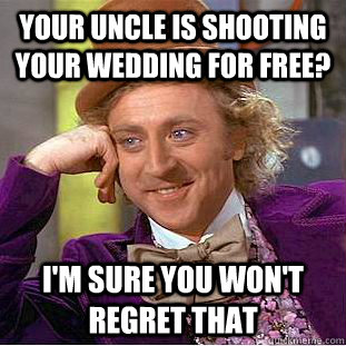 your uncle is shooting your wedding for free? i'm sure you won't regret that  Condescending Wonka