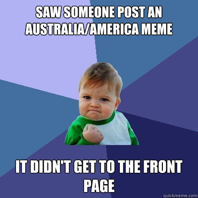 saw someone post an australia/america meme it didn't get to the front page  Success Kid