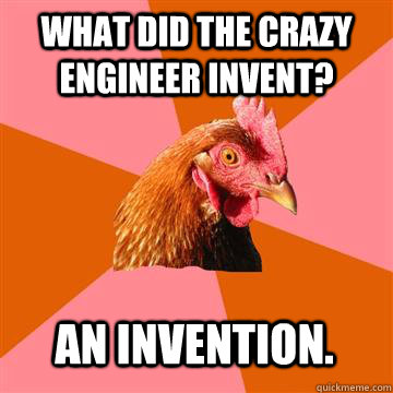 What did the crazy engineer invent? AN INVENTION.  Anti-Joke Chicken