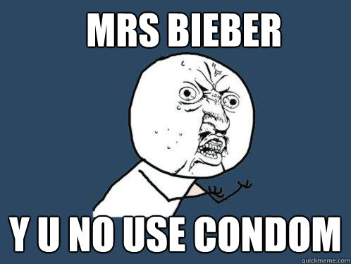 MRS BIEBER Y U NO USE CONDOM  Y U No