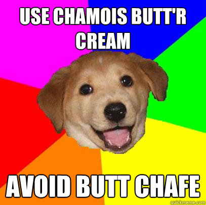 Use chamois butt'r cream Avoid butt chafe  Advice Dog