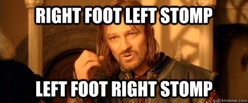 right foot left stomp left foot right stomp - right foot left stomp left foot right stomp  One Does Not Simply