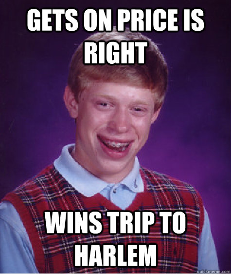 Gets on price is right wins trip to harlem   Bad Luck Brian