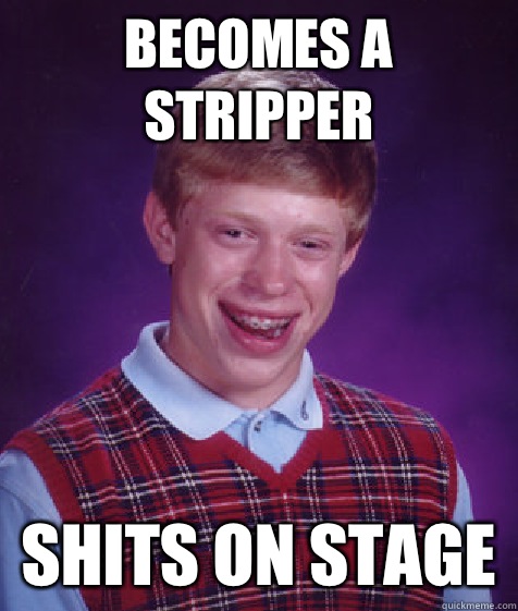 Becomes a stripper Shits on stage - Becomes a stripper Shits on stage  Bad Luck Brian