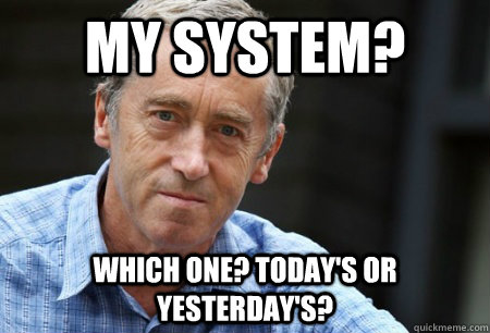 My system? Which one? Today's or yesterday's?  