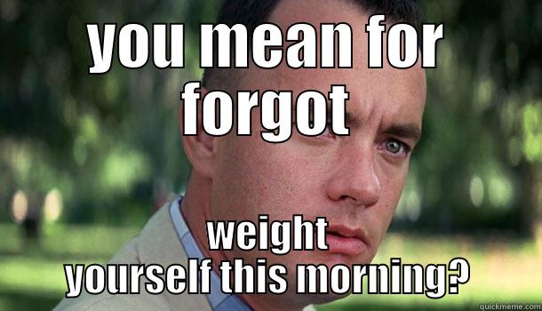 YOU MEAN FOR FORGOT WEIGHT YOURSELF THIS MORNING? Offensive Forrest Gump