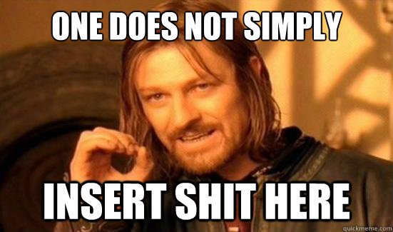 One Does Not Simply INSERT shit here  Boromir