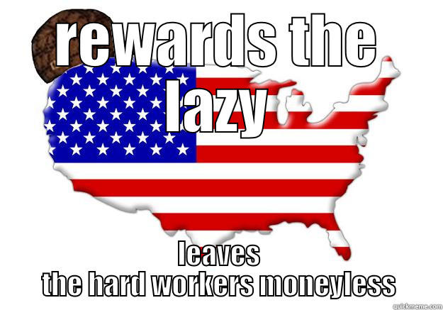 scumbag 'murica - REWARDS THE LAZY LEAVES THE HARD WORKERS MONEYLESS Scumbag america