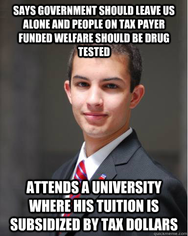 Says government should leave us alone and people on tax payer funded welfare should be drug tested  Attends a university where his tuition is subsidized by tax dollars  College Conservative