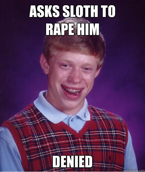 Asks sloth to 
rape him Denied Caption 3 goes here - Asks sloth to 
rape him Denied Caption 3 goes here  Bad Luck Brian