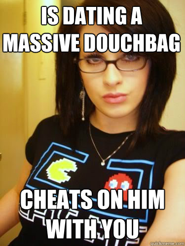 Is dating a massive douchbag Cheats on him with you - Is dating a massive douchbag Cheats on him with you  Cool Chick Carol