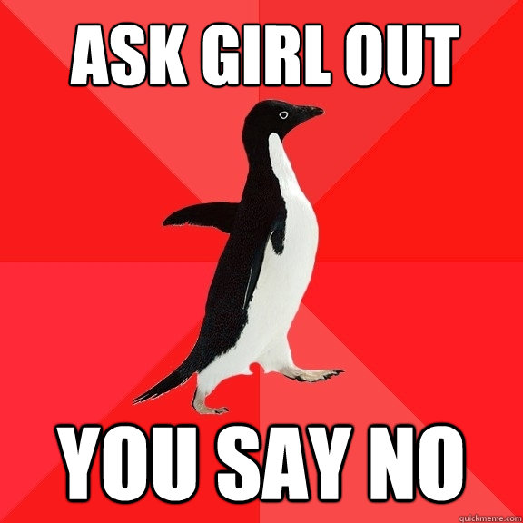 Ask girl out you say no  Socially Awesome Penguin