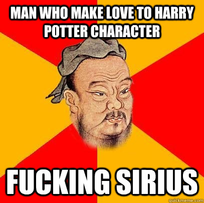 man who make love to harry potter character FUCKING SIRIUS - man who make love to harry potter character FUCKING SIRIUS  Confucius says