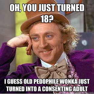 Oh, you just turned 18? I guess old pedophile Wonka just turned into a consenting adult  Creepy Wonka