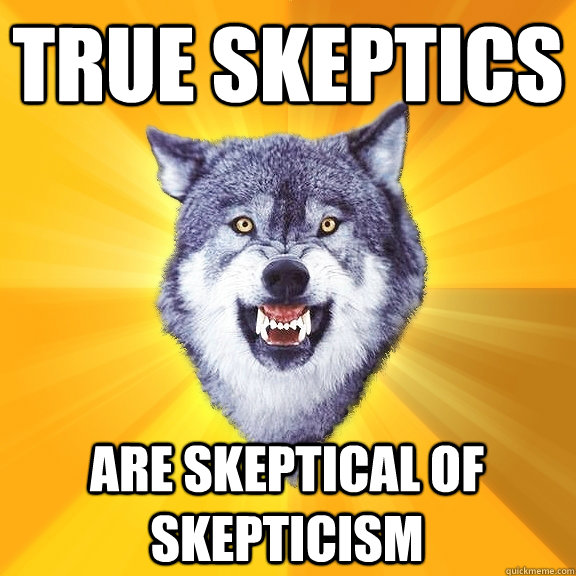 True skeptics are skeptical of skepticism - True skeptics are skeptical of skepticism  Courage Wolf