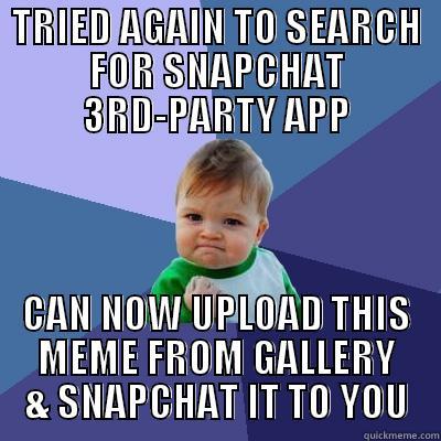 TRIED AGAIN TO SEARCH FOR SNAPCHAT 3RD-PARTY APP CAN NOW UPLOAD THIS MEME FROM GALLERY & SNAPCHAT IT TO YOU Success Kid