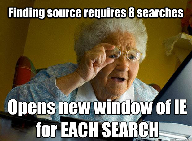 Finding source requires 8 searches Opens new window of IE for EACH SEARCH    Grandma finds the Internet