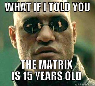 Matrix 15 -   WHAT IF I TOLD YOU    THE MATRIX IS 15 YEARS OLD Matrix Morpheus