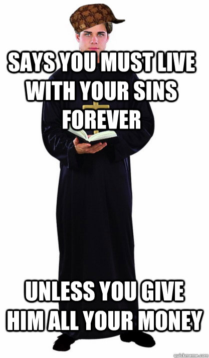 Says you must live with your sins forever Unless you give him all your money  Scumbag Priest