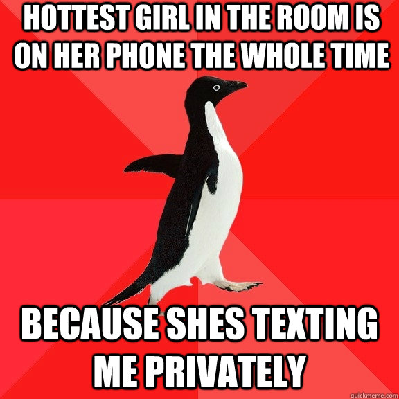 Hottest girl in the room is on her phone the whole time because shes texting me privately   Socially Awesome Penguin